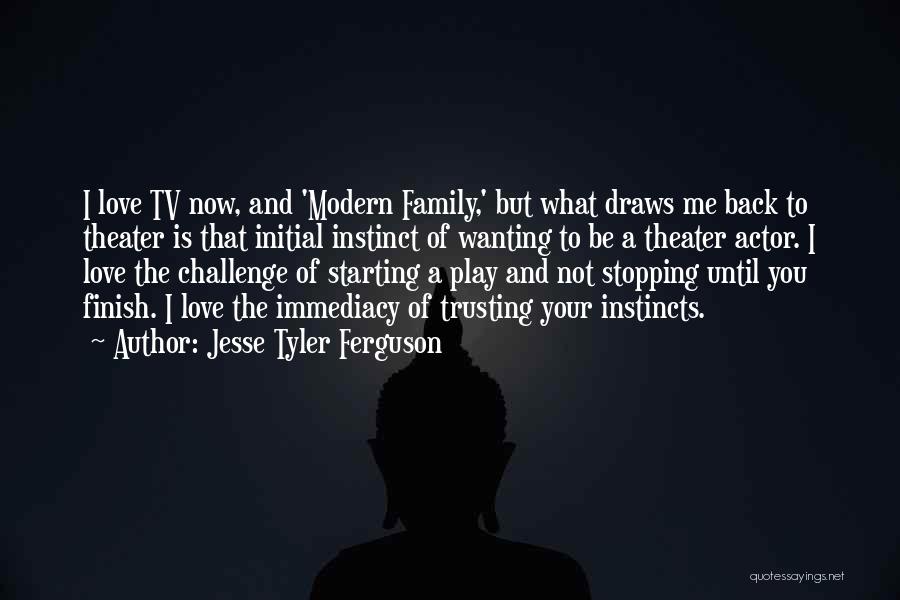 Jesse Tyler Ferguson Quotes: I Love Tv Now, And 'modern Family,' But What Draws Me Back To Theater Is That Initial Instinct Of Wanting