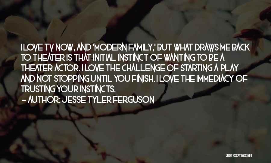 Jesse Tyler Ferguson Quotes: I Love Tv Now, And 'modern Family,' But What Draws Me Back To Theater Is That Initial Instinct Of Wanting