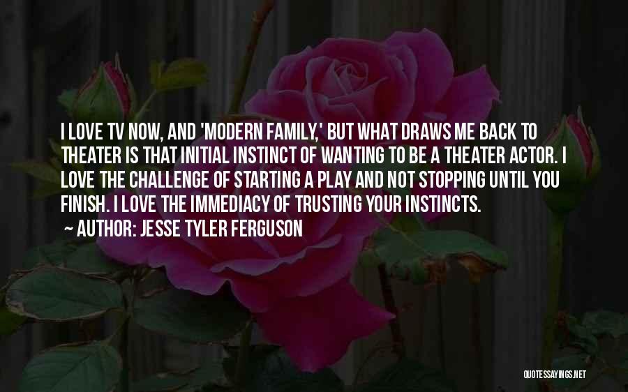 Jesse Tyler Ferguson Quotes: I Love Tv Now, And 'modern Family,' But What Draws Me Back To Theater Is That Initial Instinct Of Wanting