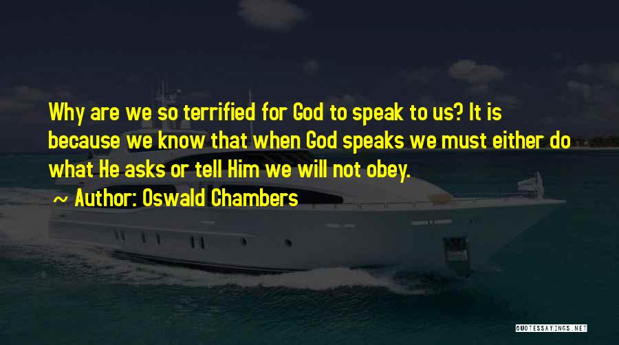 Oswald Chambers Quotes: Why Are We So Terrified For God To Speak To Us? It Is Because We Know That When God Speaks