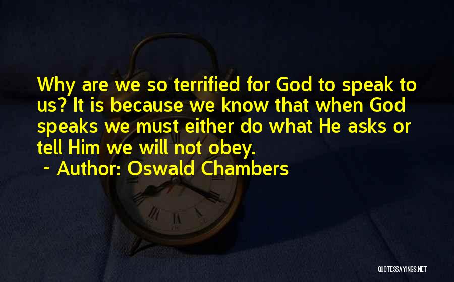 Oswald Chambers Quotes: Why Are We So Terrified For God To Speak To Us? It Is Because We Know That When God Speaks