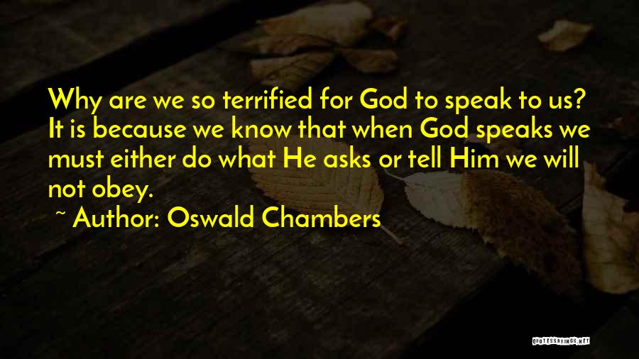 Oswald Chambers Quotes: Why Are We So Terrified For God To Speak To Us? It Is Because We Know That When God Speaks
