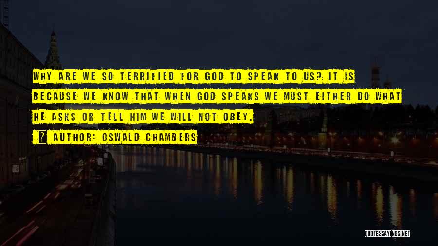 Oswald Chambers Quotes: Why Are We So Terrified For God To Speak To Us? It Is Because We Know That When God Speaks