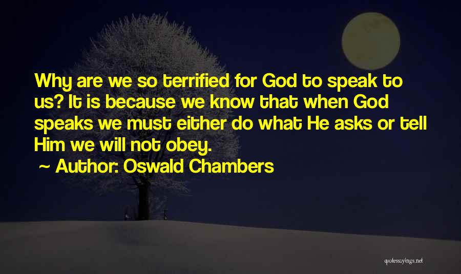 Oswald Chambers Quotes: Why Are We So Terrified For God To Speak To Us? It Is Because We Know That When God Speaks