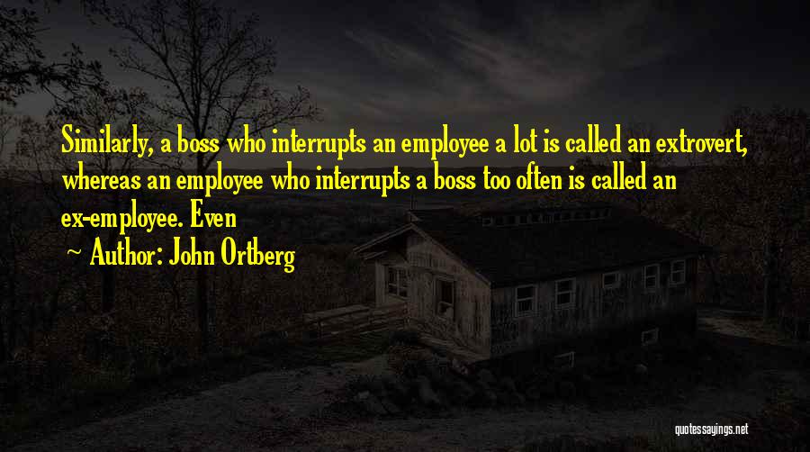John Ortberg Quotes: Similarly, A Boss Who Interrupts An Employee A Lot Is Called An Extrovert, Whereas An Employee Who Interrupts A Boss