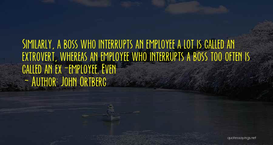 John Ortberg Quotes: Similarly, A Boss Who Interrupts An Employee A Lot Is Called An Extrovert, Whereas An Employee Who Interrupts A Boss