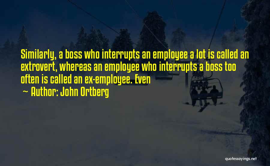John Ortberg Quotes: Similarly, A Boss Who Interrupts An Employee A Lot Is Called An Extrovert, Whereas An Employee Who Interrupts A Boss