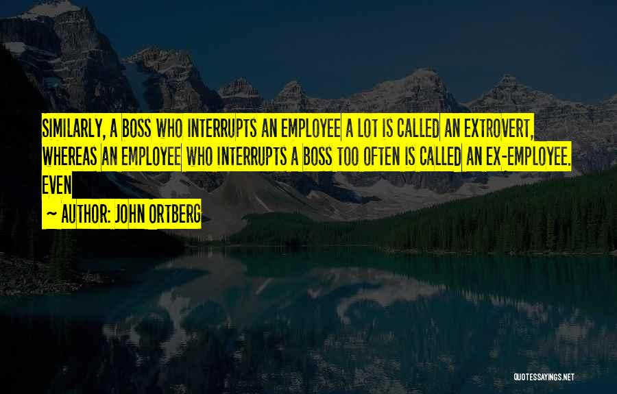 John Ortberg Quotes: Similarly, A Boss Who Interrupts An Employee A Lot Is Called An Extrovert, Whereas An Employee Who Interrupts A Boss