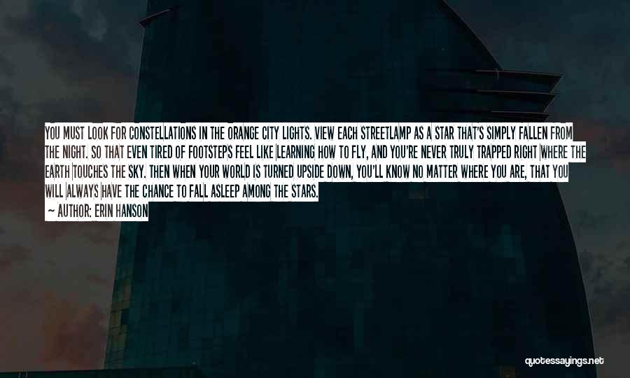 Erin Hanson Quotes: You Must Look For Constellations In The Orange City Lights. View Each Streetlamp As A Star That's Simply Fallen From