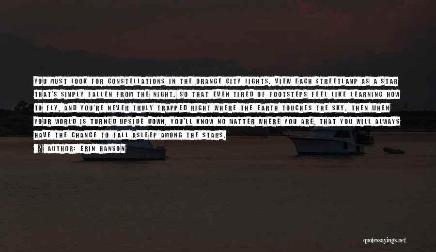 Erin Hanson Quotes: You Must Look For Constellations In The Orange City Lights. View Each Streetlamp As A Star That's Simply Fallen From