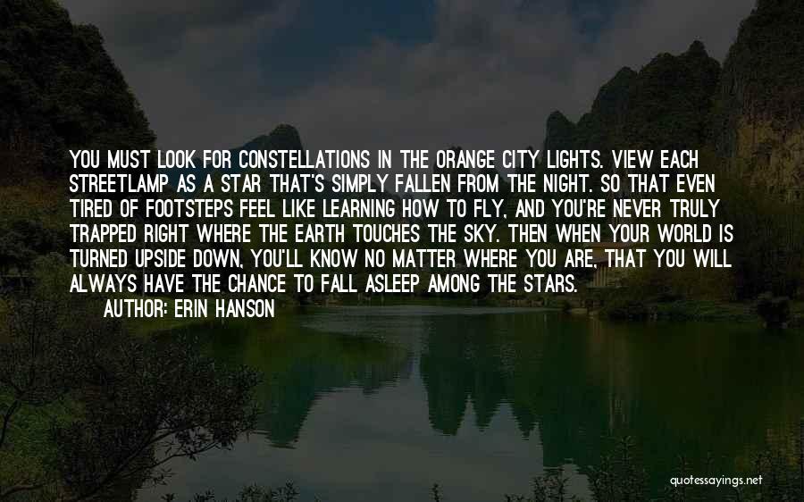 Erin Hanson Quotes: You Must Look For Constellations In The Orange City Lights. View Each Streetlamp As A Star That's Simply Fallen From