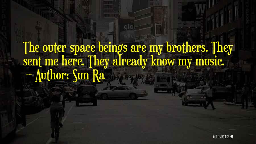 Sun Ra Quotes: The Outer Space Beings Are My Brothers. They Sent Me Here. They Already Know My Music.