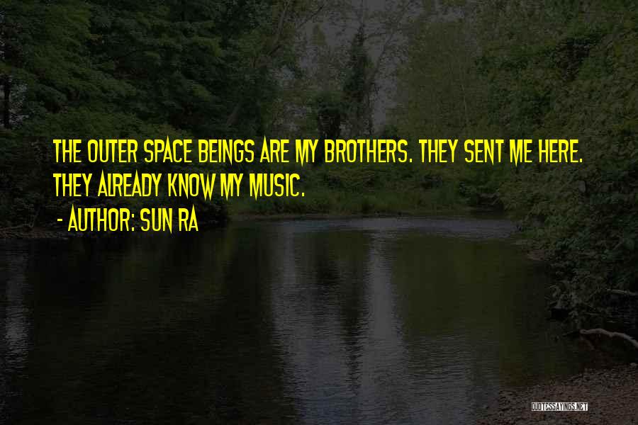 Sun Ra Quotes: The Outer Space Beings Are My Brothers. They Sent Me Here. They Already Know My Music.