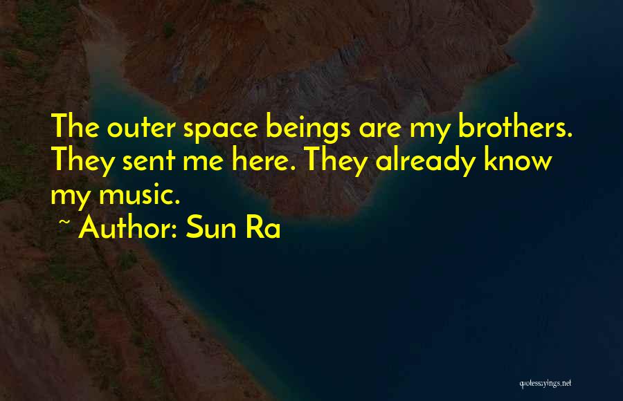 Sun Ra Quotes: The Outer Space Beings Are My Brothers. They Sent Me Here. They Already Know My Music.