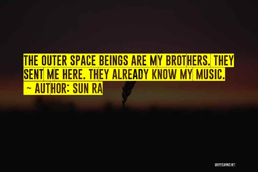 Sun Ra Quotes: The Outer Space Beings Are My Brothers. They Sent Me Here. They Already Know My Music.