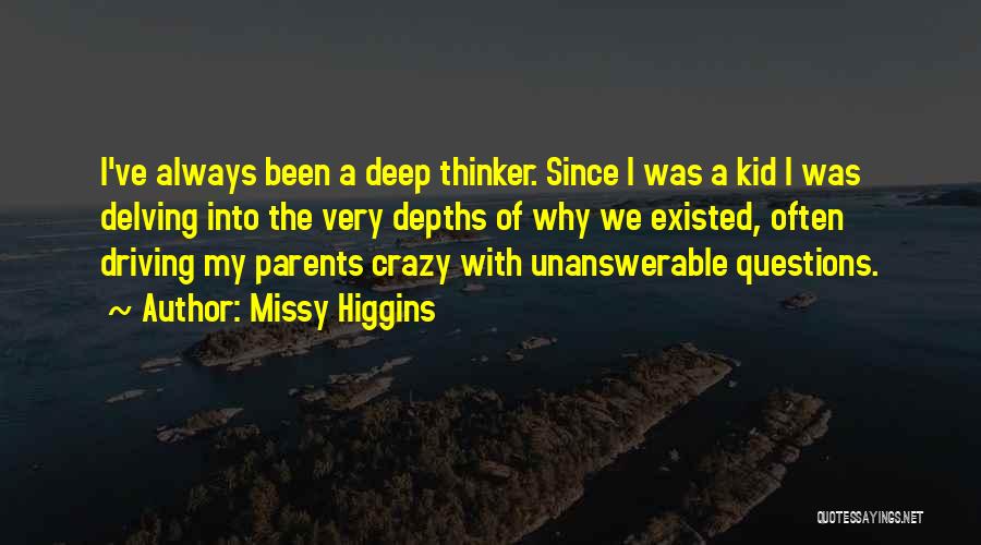 Missy Higgins Quotes: I've Always Been A Deep Thinker. Since I Was A Kid I Was Delving Into The Very Depths Of Why