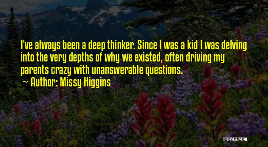 Missy Higgins Quotes: I've Always Been A Deep Thinker. Since I Was A Kid I Was Delving Into The Very Depths Of Why