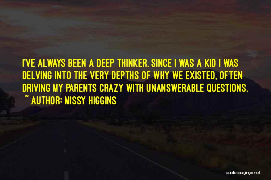 Missy Higgins Quotes: I've Always Been A Deep Thinker. Since I Was A Kid I Was Delving Into The Very Depths Of Why