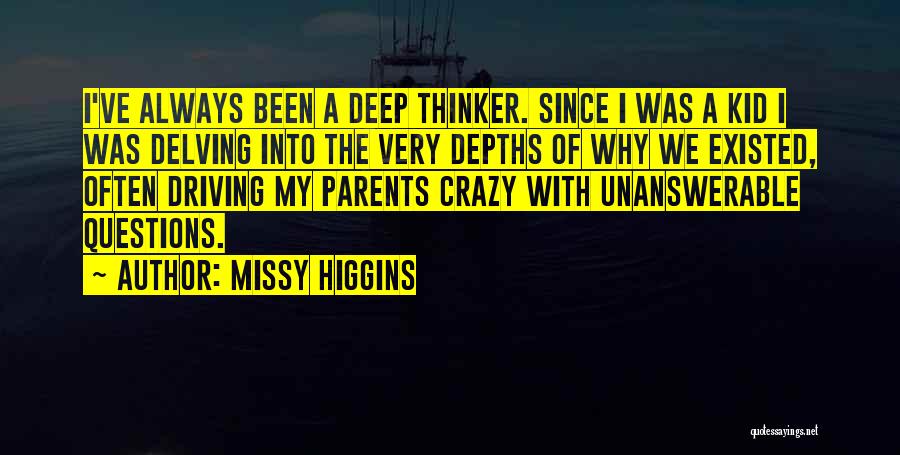 Missy Higgins Quotes: I've Always Been A Deep Thinker. Since I Was A Kid I Was Delving Into The Very Depths Of Why