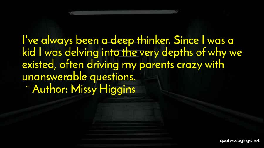 Missy Higgins Quotes: I've Always Been A Deep Thinker. Since I Was A Kid I Was Delving Into The Very Depths Of Why