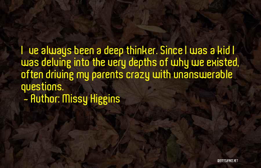 Missy Higgins Quotes: I've Always Been A Deep Thinker. Since I Was A Kid I Was Delving Into The Very Depths Of Why