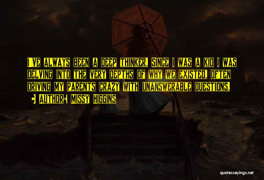 Missy Higgins Quotes: I've Always Been A Deep Thinker. Since I Was A Kid I Was Delving Into The Very Depths Of Why
