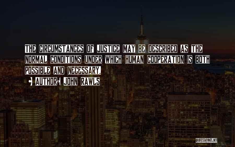 John Rawls Quotes: The Circumstances Of Justice May Be Described As The Normal Conditions Under Which Human Cooperation Is Both Possible And Necessary.