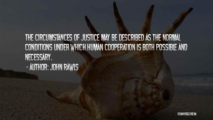 John Rawls Quotes: The Circumstances Of Justice May Be Described As The Normal Conditions Under Which Human Cooperation Is Both Possible And Necessary.