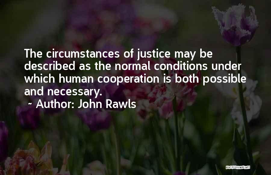 John Rawls Quotes: The Circumstances Of Justice May Be Described As The Normal Conditions Under Which Human Cooperation Is Both Possible And Necessary.