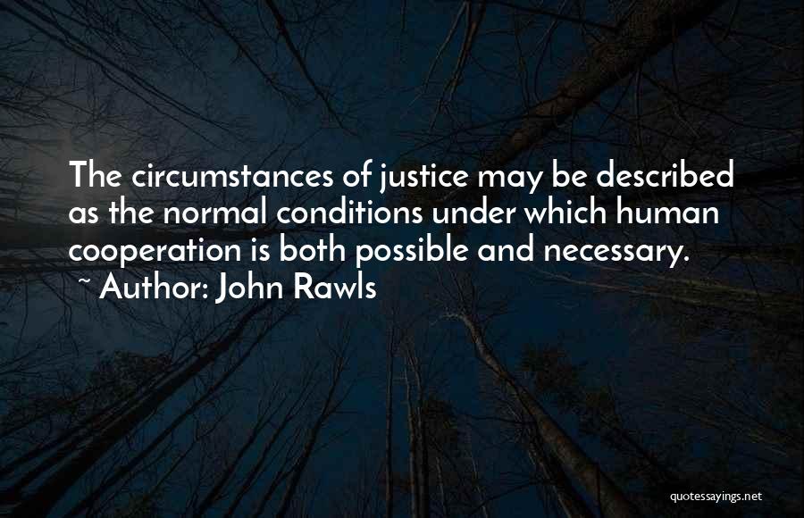 John Rawls Quotes: The Circumstances Of Justice May Be Described As The Normal Conditions Under Which Human Cooperation Is Both Possible And Necessary.