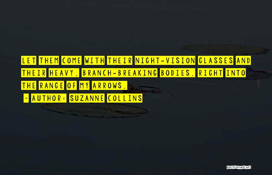 Suzanne Collins Quotes: Let Them Come With Their Night-vision Glasses And Their Heavy, Branch-breaking Bodies. Right Into The Range Of My Arrows.