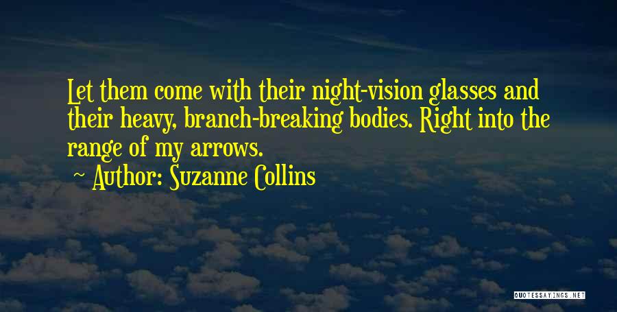 Suzanne Collins Quotes: Let Them Come With Their Night-vision Glasses And Their Heavy, Branch-breaking Bodies. Right Into The Range Of My Arrows.