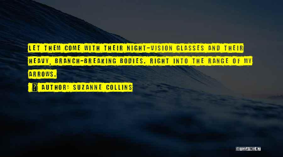 Suzanne Collins Quotes: Let Them Come With Their Night-vision Glasses And Their Heavy, Branch-breaking Bodies. Right Into The Range Of My Arrows.