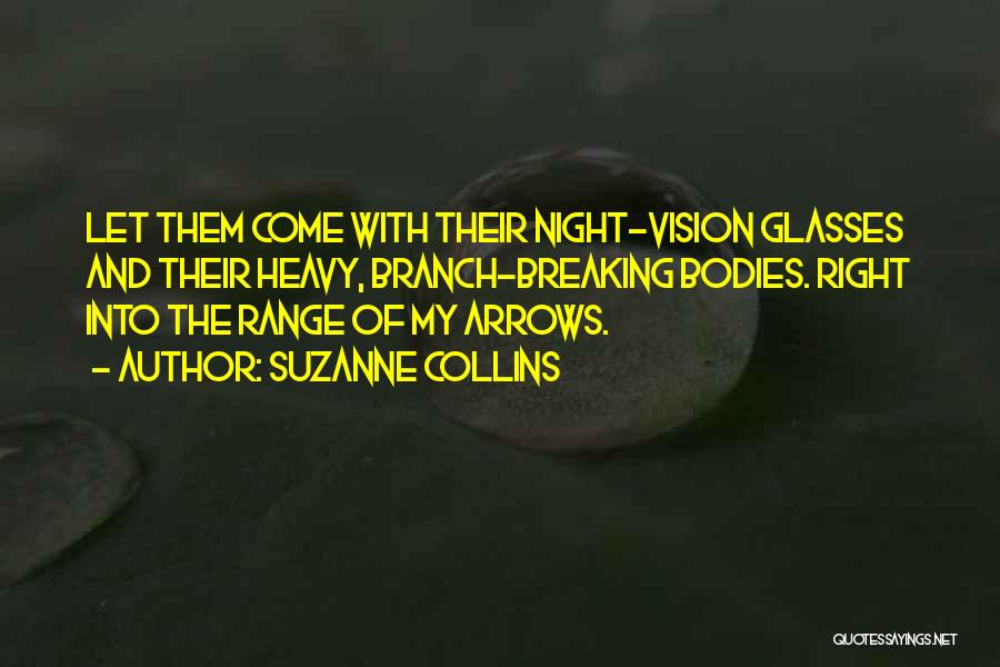 Suzanne Collins Quotes: Let Them Come With Their Night-vision Glasses And Their Heavy, Branch-breaking Bodies. Right Into The Range Of My Arrows.