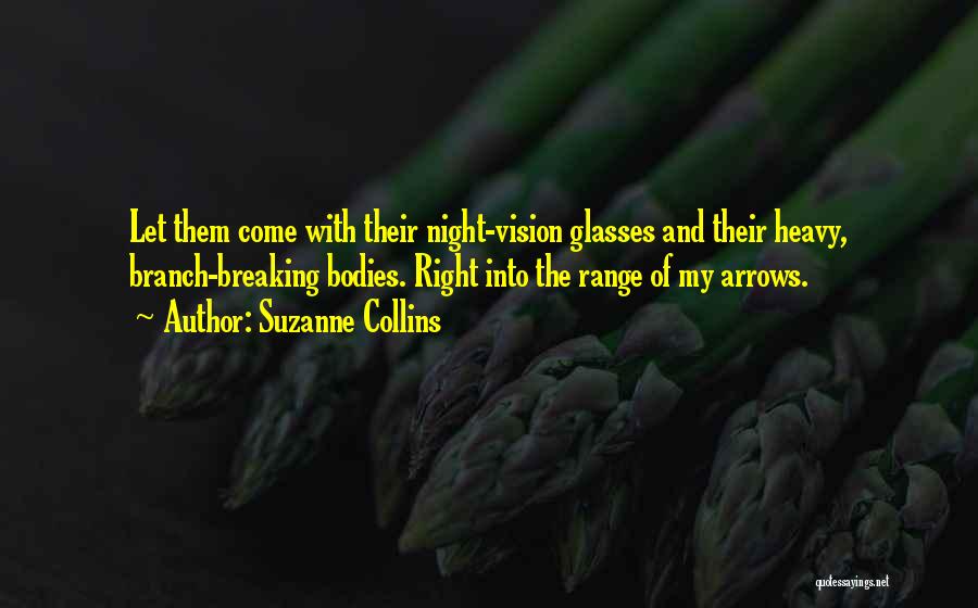 Suzanne Collins Quotes: Let Them Come With Their Night-vision Glasses And Their Heavy, Branch-breaking Bodies. Right Into The Range Of My Arrows.