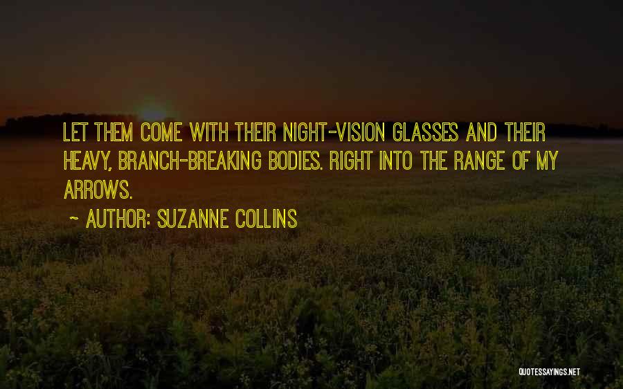 Suzanne Collins Quotes: Let Them Come With Their Night-vision Glasses And Their Heavy, Branch-breaking Bodies. Right Into The Range Of My Arrows.