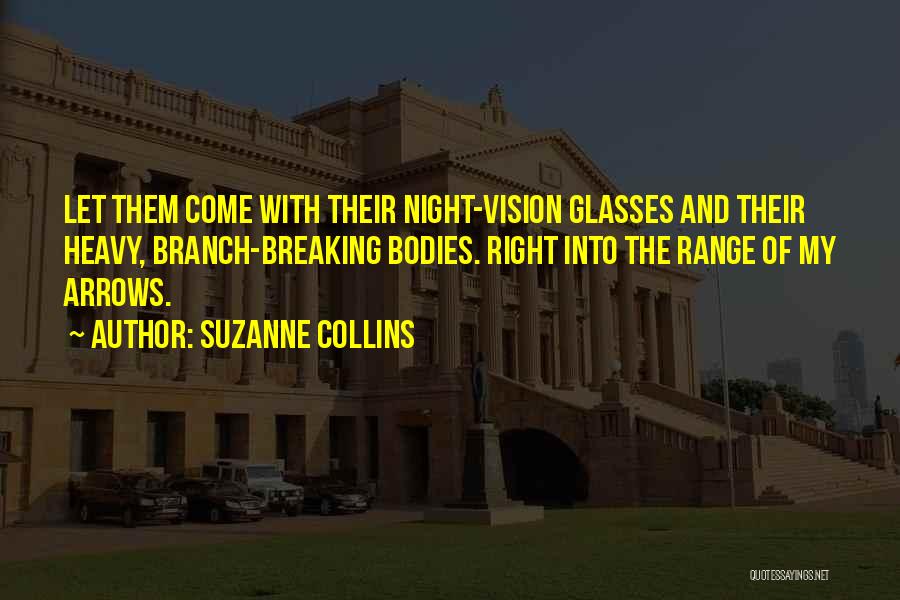 Suzanne Collins Quotes: Let Them Come With Their Night-vision Glasses And Their Heavy, Branch-breaking Bodies. Right Into The Range Of My Arrows.