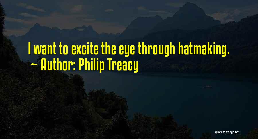 Philip Treacy Quotes: I Want To Excite The Eye Through Hatmaking.