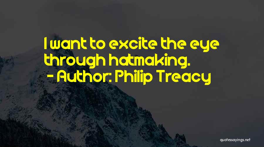 Philip Treacy Quotes: I Want To Excite The Eye Through Hatmaking.