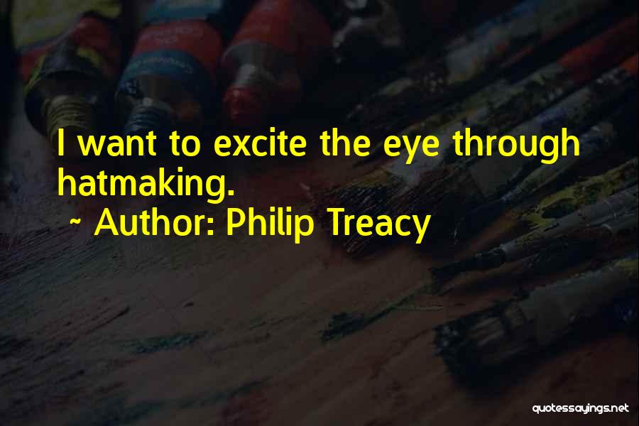 Philip Treacy Quotes: I Want To Excite The Eye Through Hatmaking.