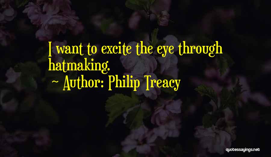 Philip Treacy Quotes: I Want To Excite The Eye Through Hatmaking.