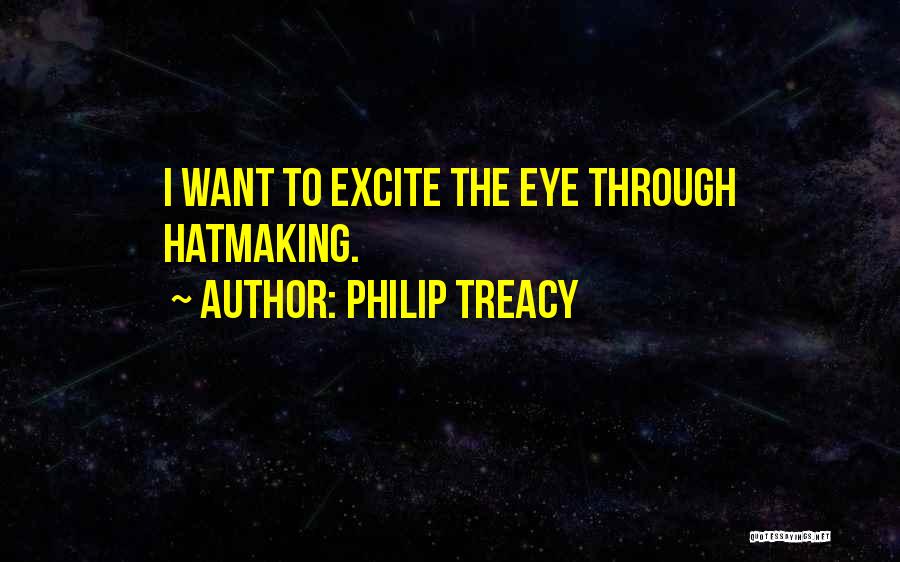 Philip Treacy Quotes: I Want To Excite The Eye Through Hatmaking.