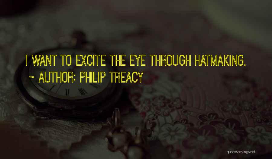 Philip Treacy Quotes: I Want To Excite The Eye Through Hatmaking.