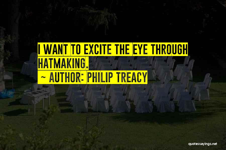Philip Treacy Quotes: I Want To Excite The Eye Through Hatmaking.