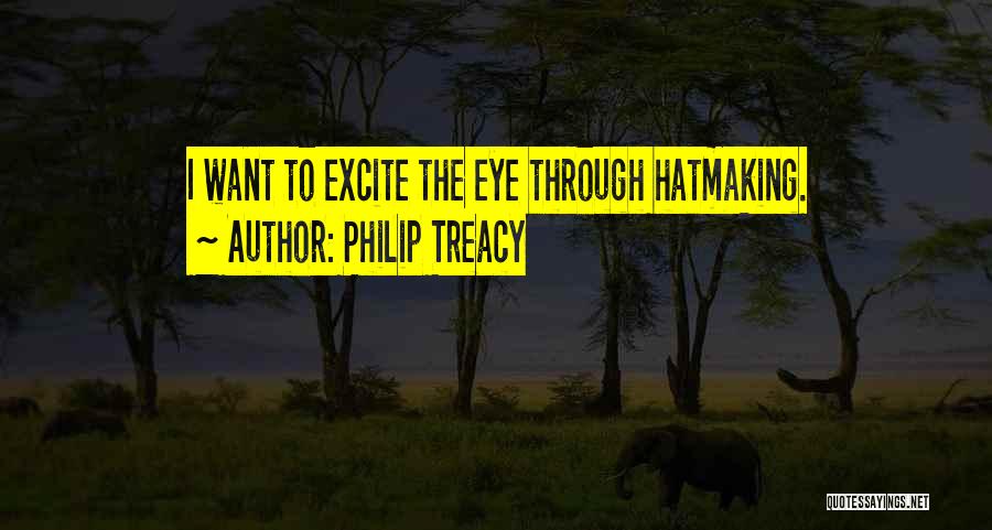 Philip Treacy Quotes: I Want To Excite The Eye Through Hatmaking.