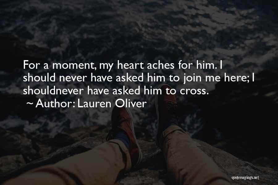 Lauren Oliver Quotes: For A Moment, My Heart Aches For Him. I Should Never Have Asked Him To Join Me Here; I Shouldnever