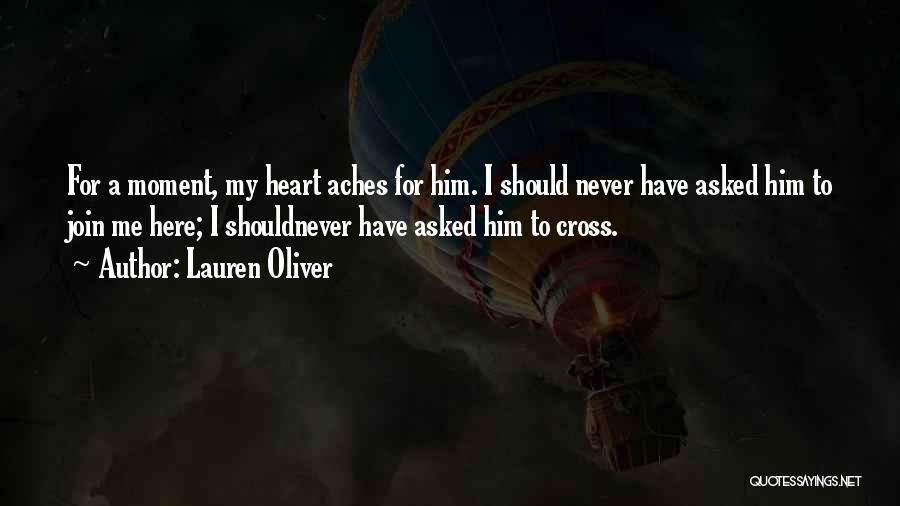 Lauren Oliver Quotes: For A Moment, My Heart Aches For Him. I Should Never Have Asked Him To Join Me Here; I Shouldnever