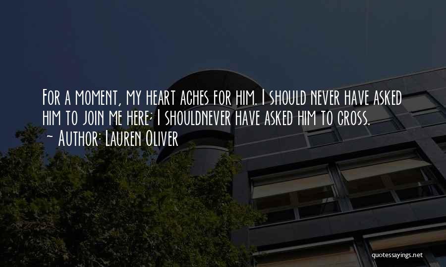 Lauren Oliver Quotes: For A Moment, My Heart Aches For Him. I Should Never Have Asked Him To Join Me Here; I Shouldnever