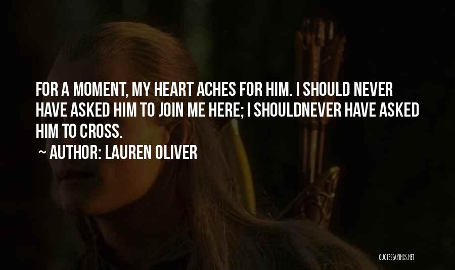 Lauren Oliver Quotes: For A Moment, My Heart Aches For Him. I Should Never Have Asked Him To Join Me Here; I Shouldnever