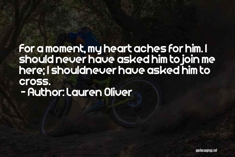 Lauren Oliver Quotes: For A Moment, My Heart Aches For Him. I Should Never Have Asked Him To Join Me Here; I Shouldnever